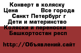 Конверт в коляску › Цена ­ 2 000 - Все города, Санкт-Петербург г. Дети и материнство » Коляски и переноски   . Башкортостан респ.